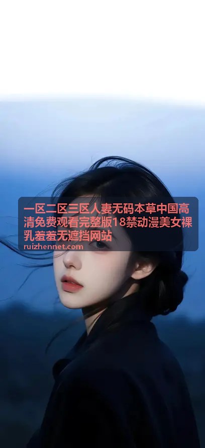 一区二区三区人妻无码本草中国高清最新18禁动漫裸乳羞羞无遮挡高清